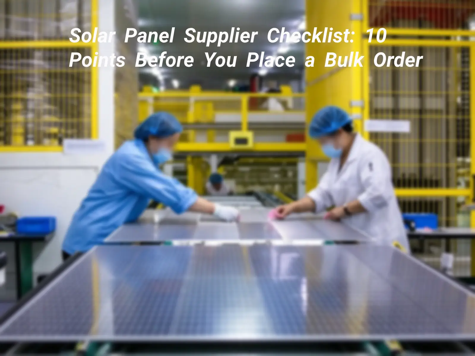 Solar Panel Supplier Checklist: 10 Points Before You Place a Bulk Order